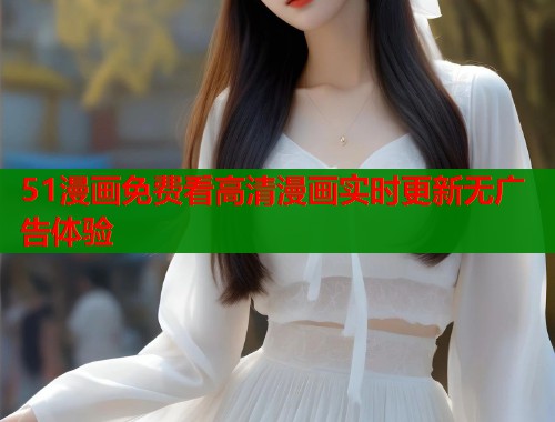 51漫画免费看高清漫画实时更新无广告体验