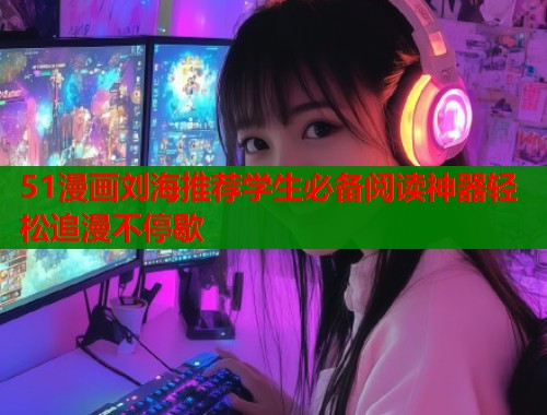 51漫画刘海推荐学生必备阅读神器轻松追漫不停歇