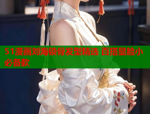 51漫画刘海锁骨发型精选 百搭显脸小必备款