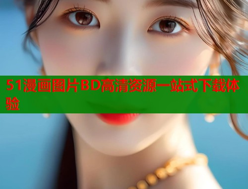51漫画图片BD高清资源一站式下载体验