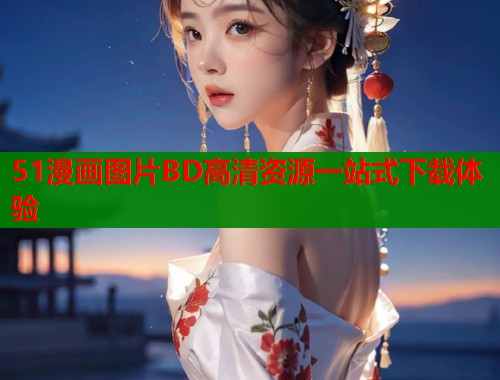 51漫画图片BD高清资源一站式下载体验