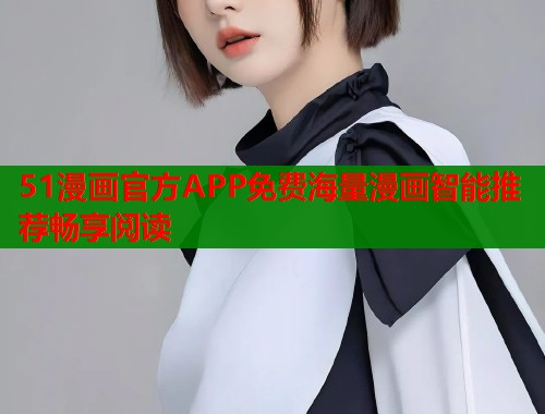 51漫画官方APP免费海量漫画智能推荐畅享阅读