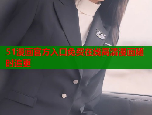 51漫画官方入口免费在线高清漫画随时追更