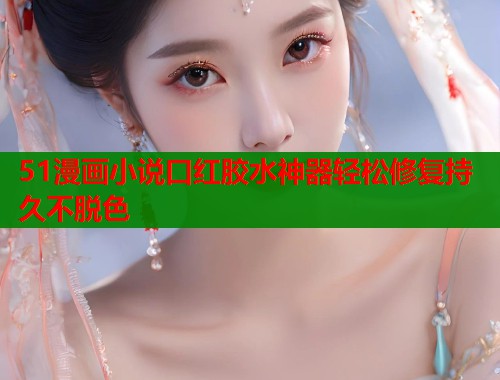 51漫画小说口红胶水神器轻松修复持久不脱色