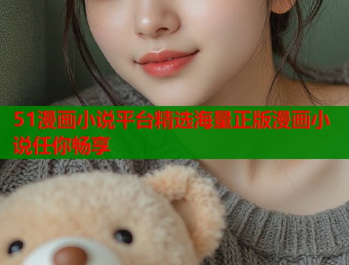 51漫画小说平台精选海量正版漫画小说任你畅享