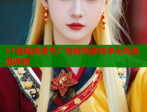 51漫画成漫免广告版畅享纯净无扰追漫体验