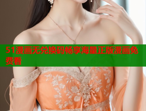 51漫画无兑换码畅享海量正版漫画免费看