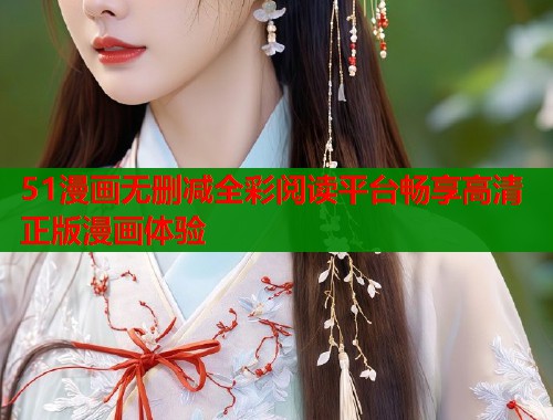 51漫画无删减全彩阅读平台畅享高清正版漫画体验