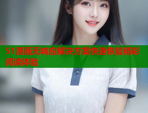 51漫画无响应解决方案快速恢复精彩阅读体验