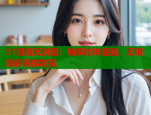 51漫画无封面：畅享纯粹漫画，无限精彩等你发现
