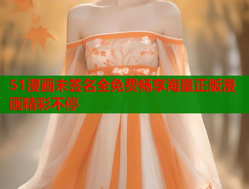 51漫画未签名全免费畅享海量正版漫画精彩不停