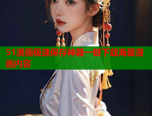 51漫画极速保存神器一键下载海量漫画内容