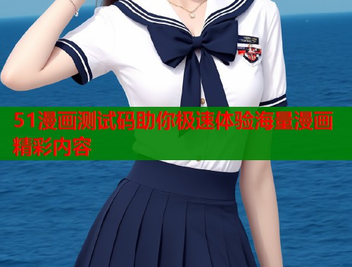 51漫画测试码助你极速体验海量漫画精彩内容