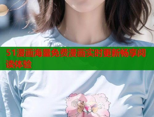 51漫画海量免费漫画实时更新畅享阅读体验