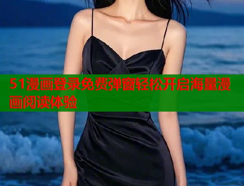 51漫画登录免费弹窗轻松开启海量漫画阅读体验