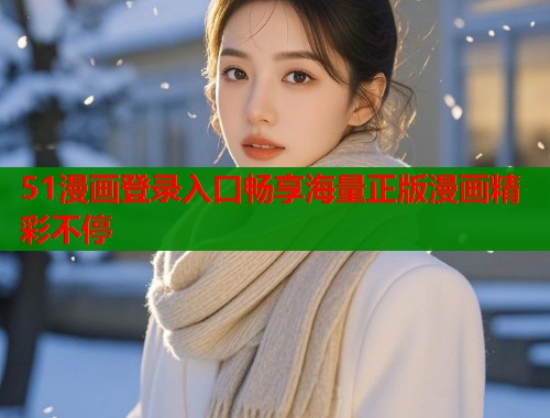 51漫画登录入口畅享海量正版漫画精彩不停