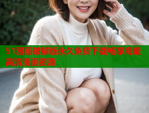 51漫画破解版永久免费下载畅享海量高清漫画资源