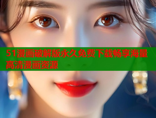 51漫画破解版永久免费下载畅享海量高清漫画资源