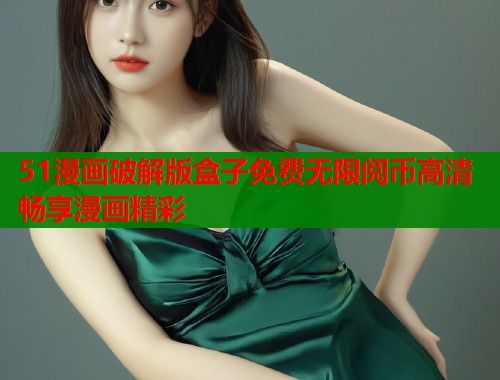 51漫画破解版盒子免费无限阅币高清畅享漫画精彩
