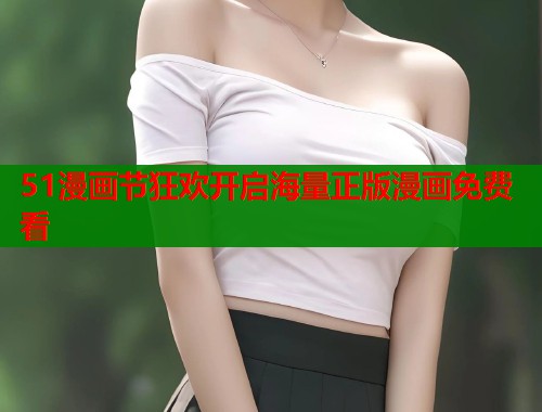 51漫画节狂欢开启海量正版漫画免费看