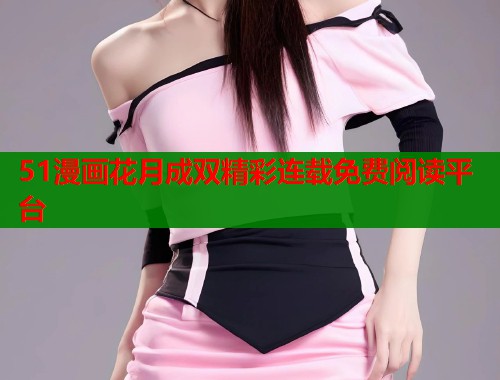 51漫画花月成双精彩连载免费阅读平台