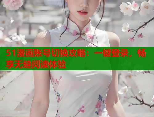 51漫画账号切换攻略：一键登录，畅享无缝阅读体验