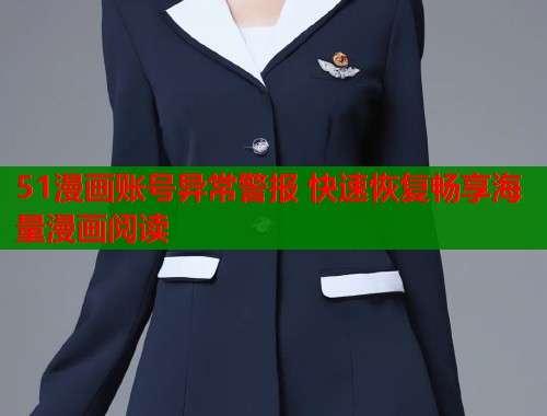 51漫画账号异常警报 快速恢复畅享海量漫画阅读