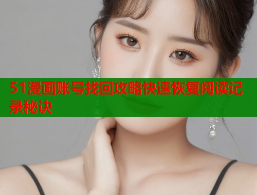 51漫画账号找回攻略快速恢复阅读记录秘诀