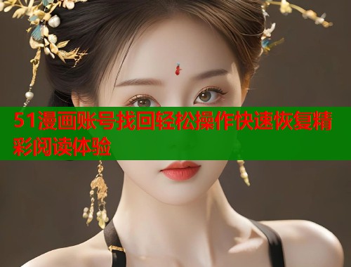51漫画账号找回轻松操作快速恢复精彩阅读体验