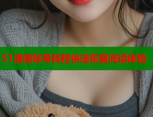 51漫画账号找程快速恢复阅读体验
