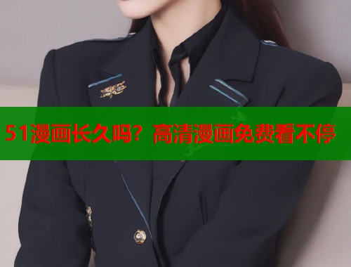 51漫画长久吗？高清漫画免费看不停