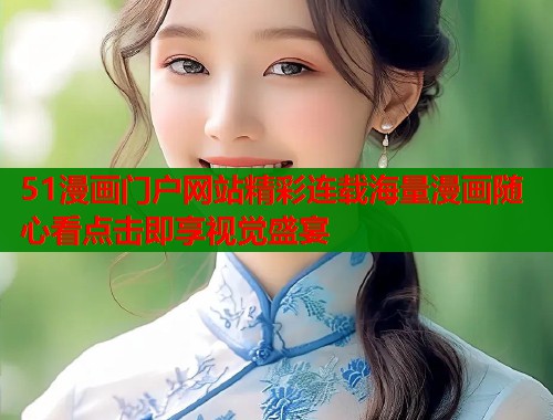 51漫画门户网站精彩连载海量漫画随心看点击即享视觉盛宴