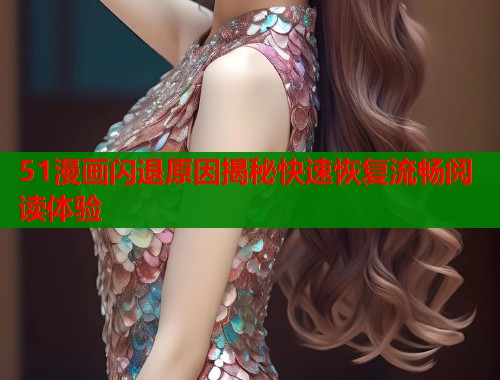 51漫画闪退原因揭秘快速恢复流畅阅读体验