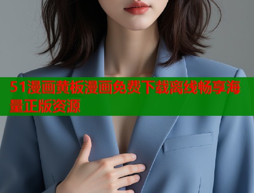 51漫画黄板漫画免费下载离线畅享海量正版资源
