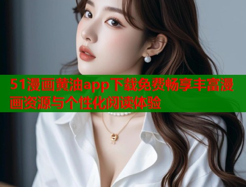 51漫画黄油app下载免费畅享丰富漫画资源与个性化阅读体验