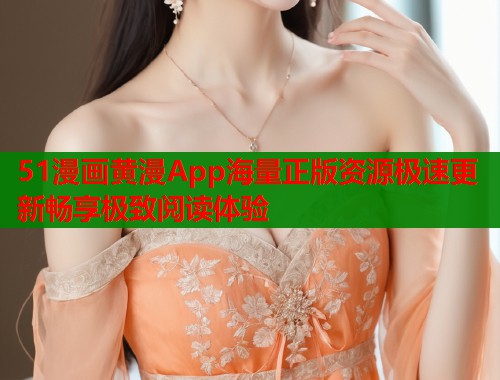 51漫画黄漫App海量正版资源极速更新畅享极致阅读体验