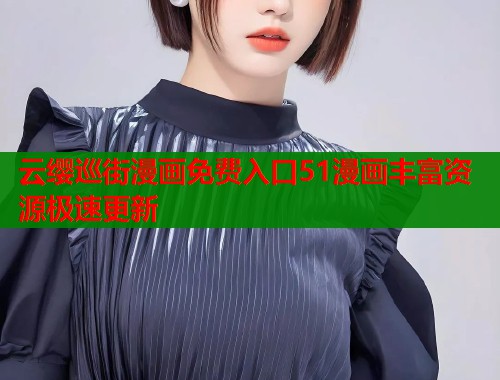 云缨巡街漫画免费入口51漫画丰富资源极速更新