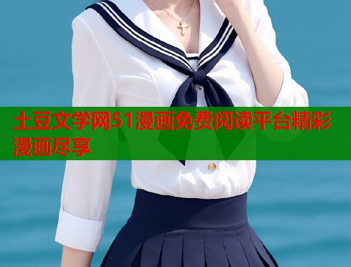 土豆文学网51漫画免费阅读平台精彩漫画尽享