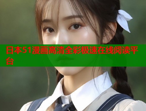 日本51漫画高清全彩极速在线阅读平台