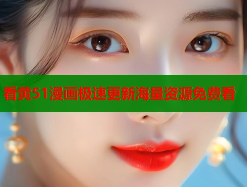 看黄51漫画极速更新海量资源免费看