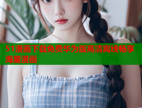 51漫画下载免费华为版高清离线畅享海量漫画