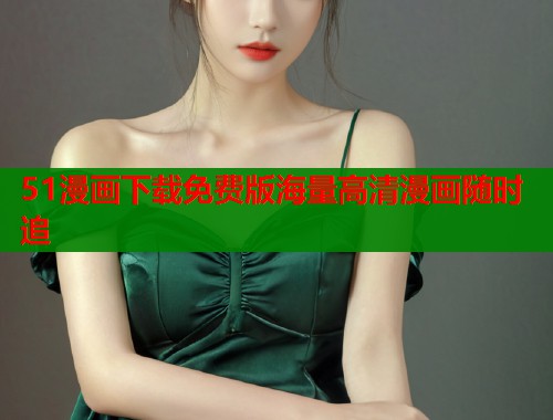 51漫画下载免费版海量高清漫画随时追