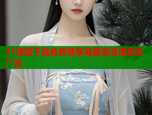 51漫画下载免费畅享海量高清漫画无广告