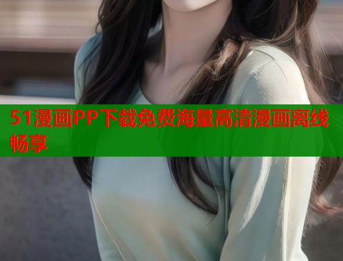 51漫画PP下载免费海量高清漫画离线畅享
