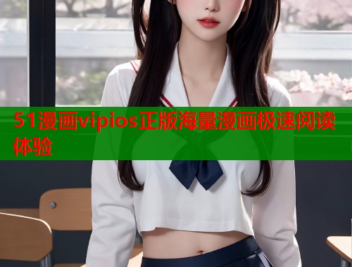 51漫画vipios正版海量漫画极速阅读体验
