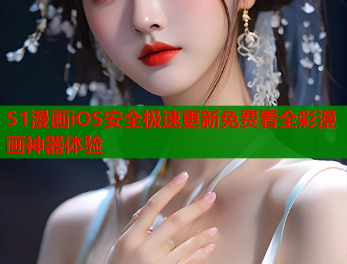 51漫画iOS安全极速更新免费看全彩漫画神器体验