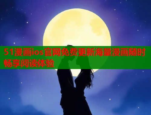 51漫画ios官网免费更新海量漫画随时畅享阅读体验