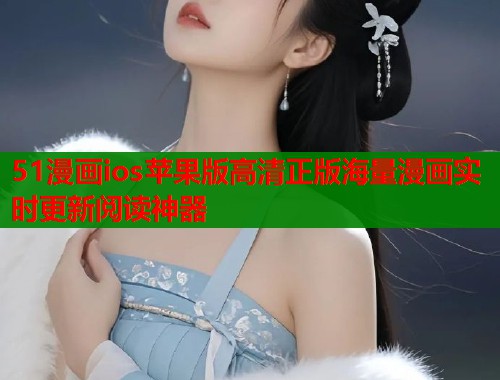 51漫画ios苹果版高清正版海量漫画实时更新阅读神器