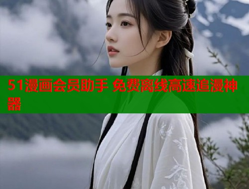 51漫画会员助手 免费离线高速追漫神器
