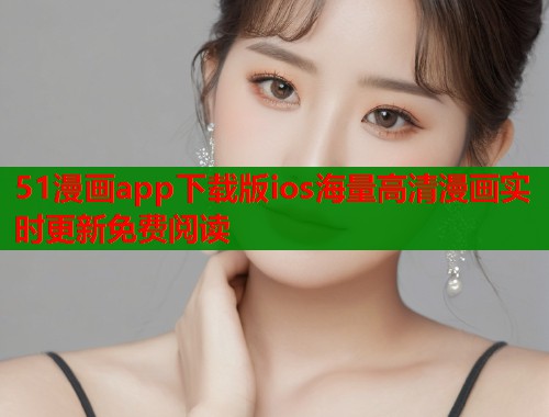 51漫画app下载版ios海量高清漫画实时更新免费阅读